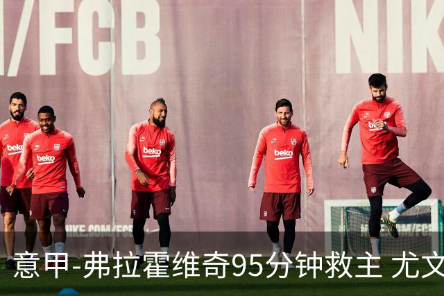 意甲-弗拉霍维奇95分钟救主 尤文1-1险平9人对手